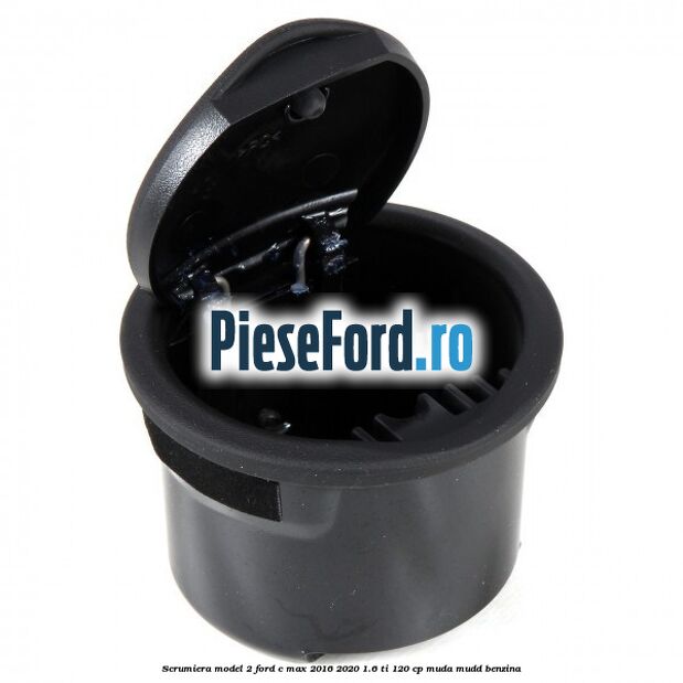 Scrumiera model 2 Ford C-Max 2016-2020 1.6 Ti 120 cp MUDA, MUDD benzina