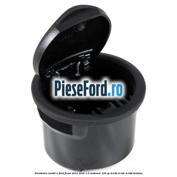 Scrumiera model 2 Ford Focus 2014-2018 1.0 EcoBoost 125 cp M1DA, M1DC, M1DD benzina