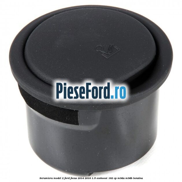 Scrumiera model 2 Ford Focus 2014-2018 1.5 EcoBoost 182 cp M9DA, M9DB benzina