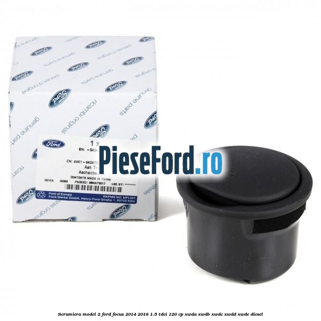 Scrumiera model 2 Ford Focus 2014-2018 1.5 TDCi 120 cp XWDA, XWDB, XWDC, XWDD, XWDE diesel
