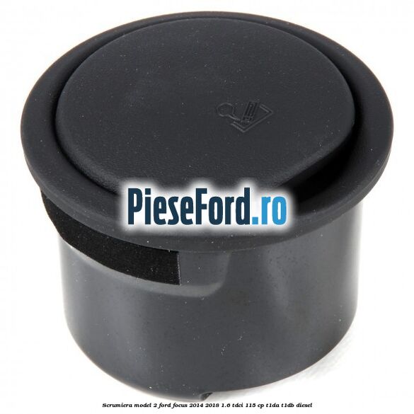 Scrumiera model 2 Ford Focus 2014-2018 1.6 TDCi 115 cp Scrumiera model 2 Ford Focus 2014-2018 1.6 TDCi 115 cp T1DA, T1DB diesel