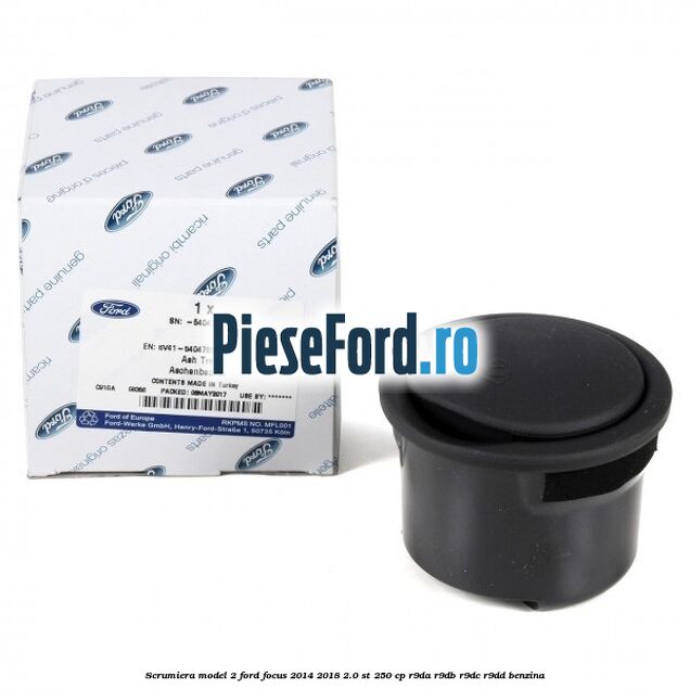 Scrumiera model 2 Ford Focus 2014-2018 2.0 ST 250 cp Scrumiera model 2 Ford Focus 2014-2018 2.0 ST 250 cp R9DA, R9DB, R9DC, R9DD benzina