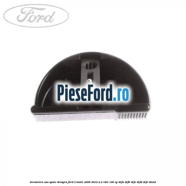 Scrumiera usa spate dreapta Ford Transit 2006-2014 2.2 TDCi 100 cp DRFA, DRFB, DRFC, DRFD, DRFE diesel