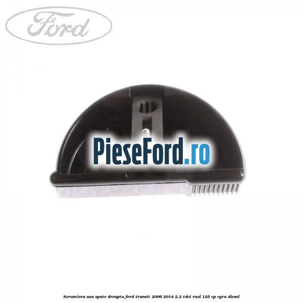 Scrumiera usa spate dreapta Ford Transit 2006-2014 2.2 TDCi RWD 125 cp CYRA diesel