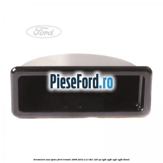 Scrumiera usa spate Ford Transit 2006-2014 2.2 TDCi 125 cp CYFA, CYFB, CYFC, CYFD diesel