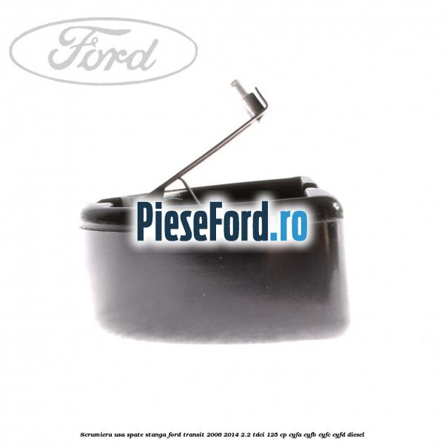 Scrumiera usa spate stanga Ford Transit 2006-2014 2.2 TDCi 125 cp CYFA, CYFB, CYFC, CYFD diesel