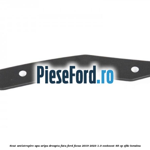 Scut antistropire apa aripa dreapta fata Ford Focus 2019-2023 1.0 EcoBoost 85 cp SFDC benzina