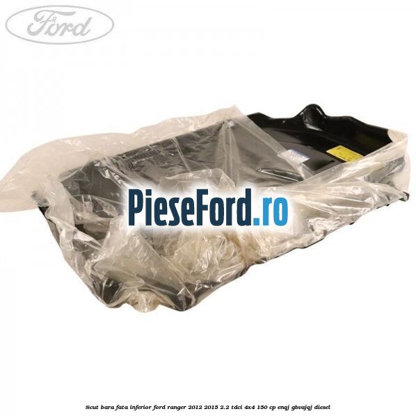 Scut bara fata inferior Ford Ranger 2012-2015 2.2 TDCi 4x4 150 cp ENQJ, GBVAJQJ diesel