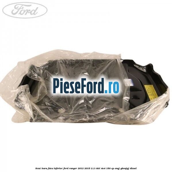 Scut bara fata inferior Ford Ranger 2012-2015 2.2 TDCi 4x4 150 cp ENQJ, GBVAJQJ diesel