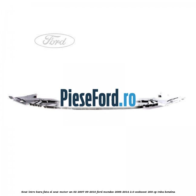 Scut intre bara fata si scut motor an 02/2007-09/2010 Ford Mondeo 2008-2014 2.0 EcoBoost 203 cp TNBA benzina
