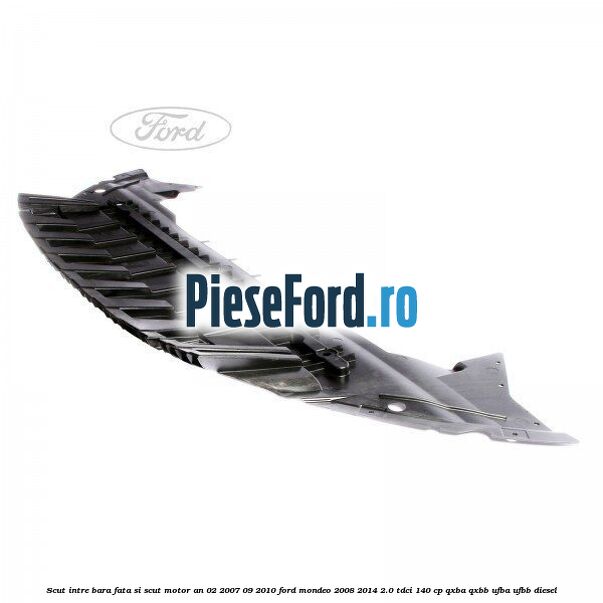Scut intre bara fata si scut motor an 02/2007-09/2010 Ford Mondeo 2008-2014 2.0 TDCi 140 cp QXBA, QXBB, UFBA, UFBB diesel