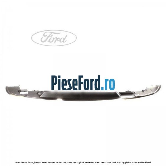 Scut intre bara fata si scut motor an 06/2003-03/2007 Ford Mondeo 2000-2007 2.0 TDCi 130 cp FMBA, N7BA, N7BB diesel
