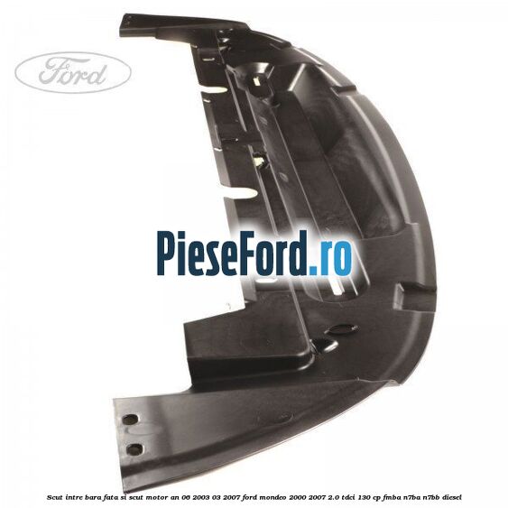 Scut intre bara fata si scut motor an 06/2003-03/2007 Ford Mondeo 2000-2007 2.0 TDCi 130 cp FMBA, N7BA, N7BB diesel