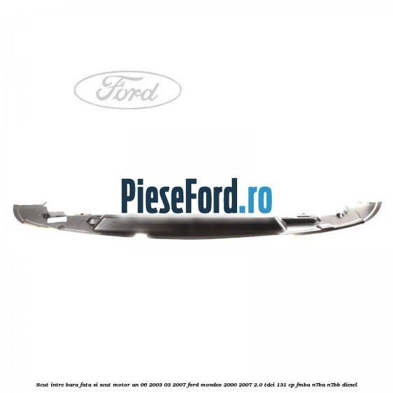 Scut intre bara fata si scut motor an 06/2003-03/2007 Ford Mondeo 2000-2007 2.0 TDCi 131 cp FMBA, N7BA, N7BB diesel
