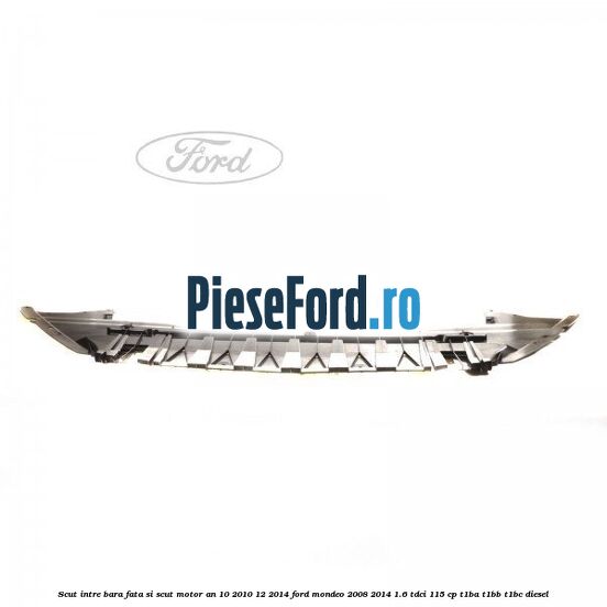 Scut intre bara fata si scut motor an 10/2010-12/2014 Ford Mondeo 2008-2014 1.6 TDCi 115 cp T1BA, T1BB, T1BC diesel