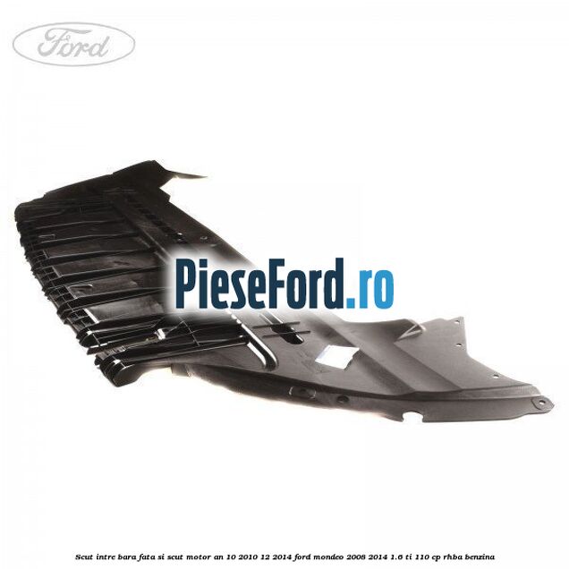 Scut intre bara fata si scut motor an 10/2010-12/2014 Ford Mondeo 2008-2014 1.6 Ti 110 cp