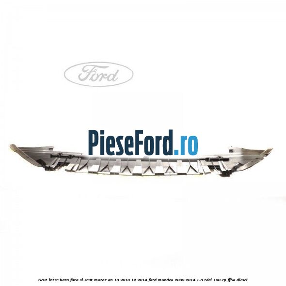 Scut intre bara fata si scut motor an 10/2010-12/2014 Ford Mondeo 2008-2014 1.8 TDCi 100 cp FFBA diesel