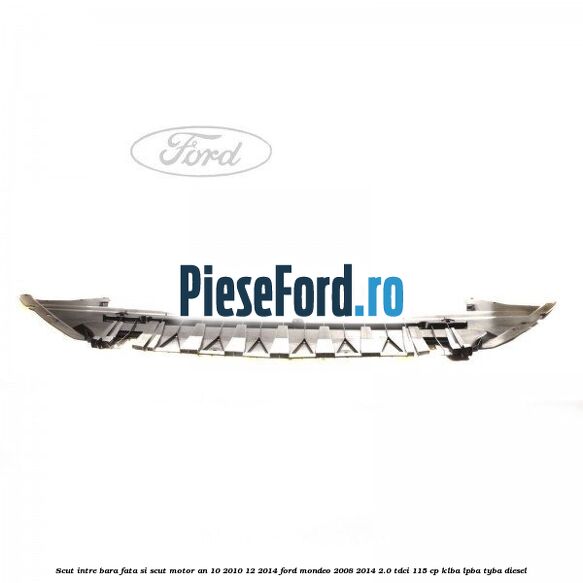 Scut intre bara fata si scut motor an 10/2010-12/2014 Ford Mondeo 2008-2014 2.0 TDCi 115 cp Scut intre bara fata si scut motor an 10/2010-12/2014 Ford Mondeo 2008-2014 2.0 TDCi 115 cp KLBA, LPBA, TYBA diesel