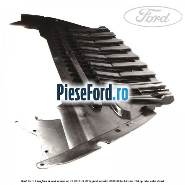 Scut intre bara fata si scut motor an 10/2010-12/2014 Ford Mondeo 2008-2014 2.0 TDCi 163 cp TXBA, TXBB diesel