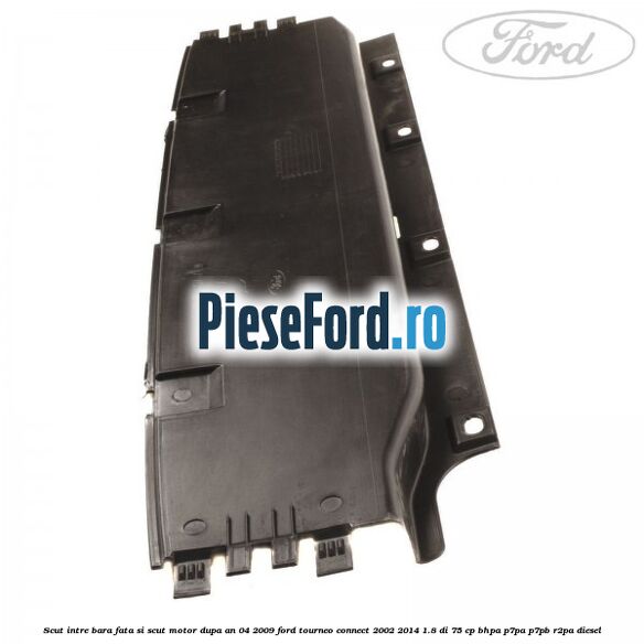 Scut intre bara fata si scut motor dupa an 04/2009 Ford Tourneo Connect 2002-2014 1.8 Di 75 cp BHPA, P7PA, P7PB, R2PA diesel