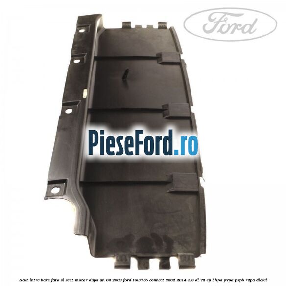 Scut intre bara fata si scut motor dupa an 04/2009 Ford Tourneo Connect 2002-2014 1.8 Di 75 cp BHPA, P7PA, P7PB, R2PA diesel