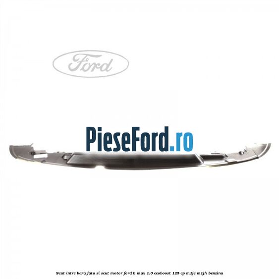 Scut intre bara fata si scut motor Ford B-Max 1.0 EcoBoost 125 cp M1JE, M1JH benzina