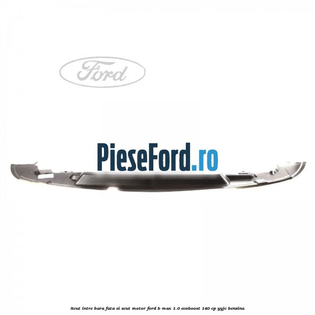 Scut intre bara fata si scut motor Ford B-Max 1.0 EcoBoost 140 cp YYJC benzina