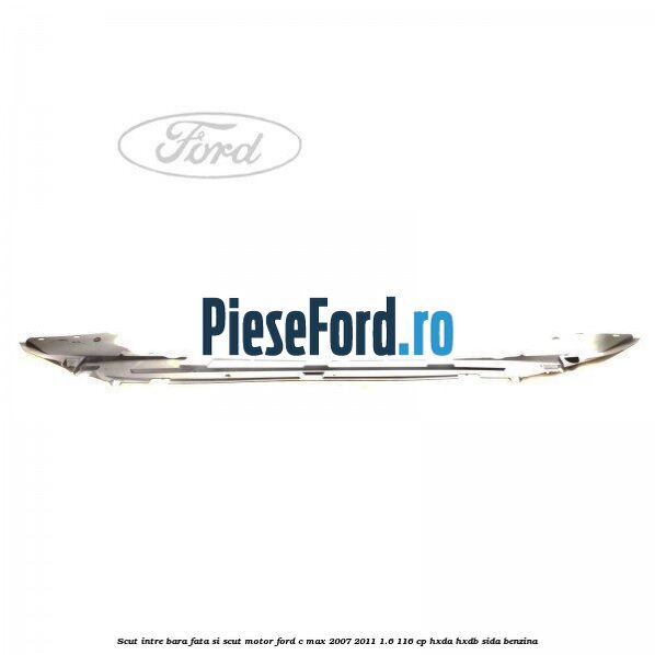 Scut intre bara fata si scut motor Ford C-Max 2007-2011 1.6 116 cp HXDA, HXDB, SIDA benzina