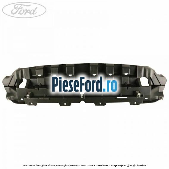 Scut intre bara fata si scut motor Ford EcoSport 2013-2018 1.0 EcoBoost 125 cp Scut intre bara fata si scut motor Ford EcoSport 2013-2018 1.0 EcoBoost 125 cp M1JC, M1JJ, M1JU benzina