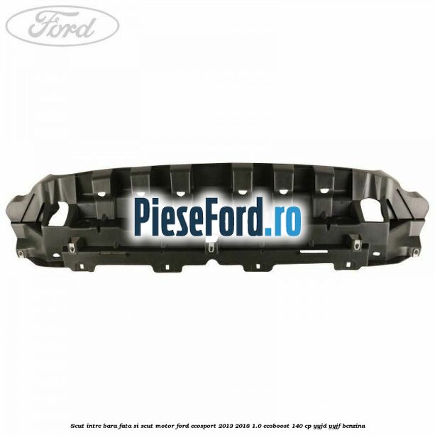 Scut intre bara fata si scut motor Ford EcoSport 2013-2018 1.0 EcoBoost 140 cp YYJD, YYJF benzina