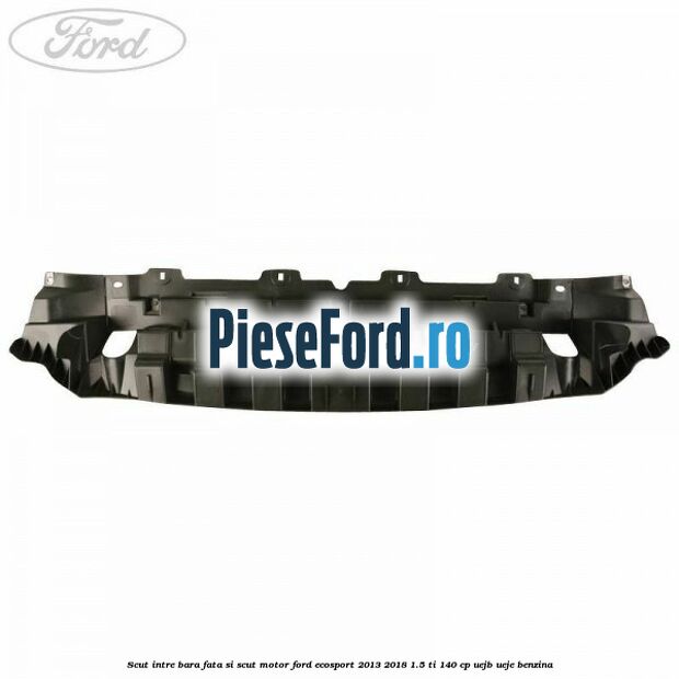 Scut intre bara fata si scut motor Ford EcoSport 2013-2018 1.5 Ti 140 cp Scut intre bara fata si scut motor Ford EcoSport 2013-2018 1.5 Ti 140 cp UEJB, UEJE benzina