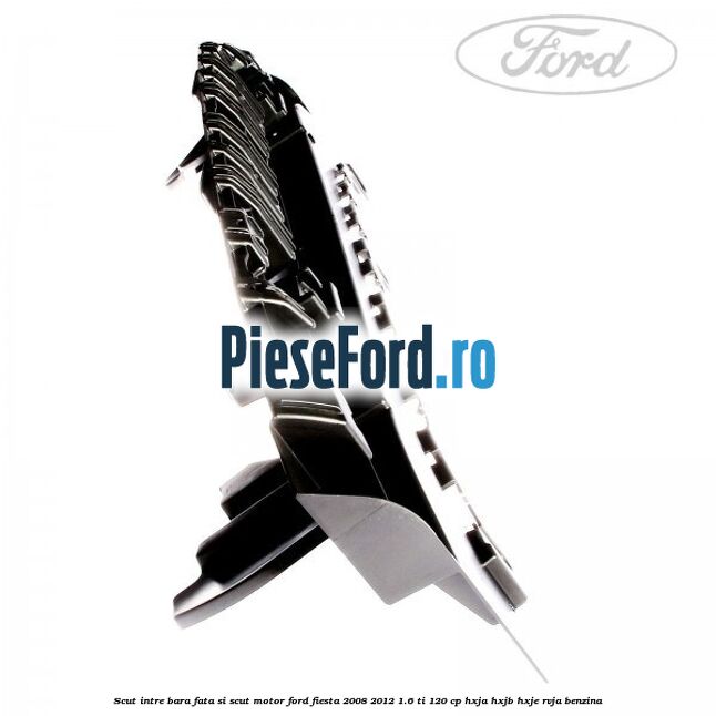 Scut intre bara fata si scut motor Ford Fiesta 2008-2012 1.6 Ti 120 cp HXJA, HXJB, HXJE, RVJA benzina