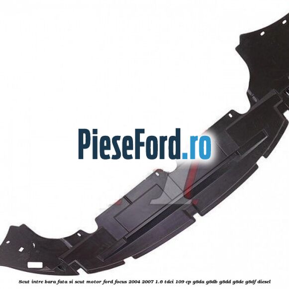 Scut intre bara fata si scut motor Ford Focus 2004-2007 1.6 TDCi 109 cp G8DA, G8DB, G8DD, G8DE, G8DF diesel