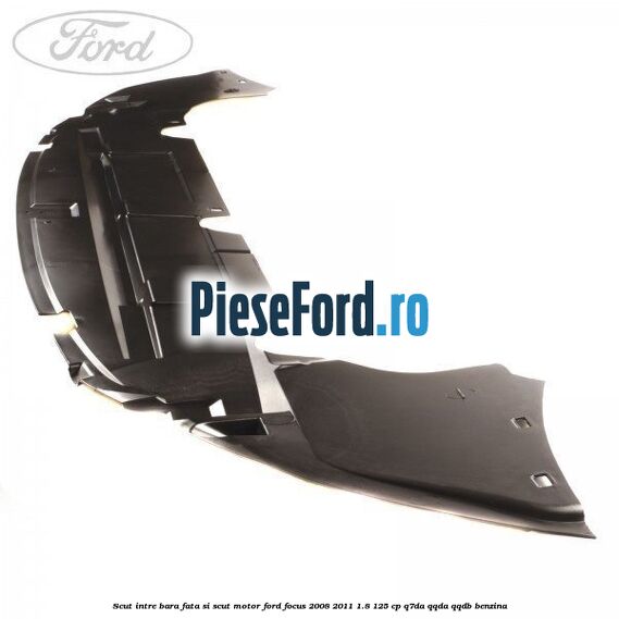 Scut intre bara fata si scut motor Ford Focus 2008-2011 1.8 125 cp Scut intre bara fata si scut motor Ford Focus 2008-2011 1.8 125 cp Q7DA, QQDA, QQDB benzina