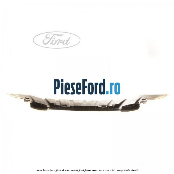 Scut intre bara fata si scut motor Ford Focus 2011-2014 2.0 TDCi 136 cp UKDB diesel