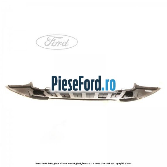 Scut intre bara fata si scut motor Ford Focus 2011-2014 2.0 TDCi 140 cp Scut intre bara fata si scut motor Ford Focus 2011-2014 2.0 TDCi 140 cp UFDB diesel