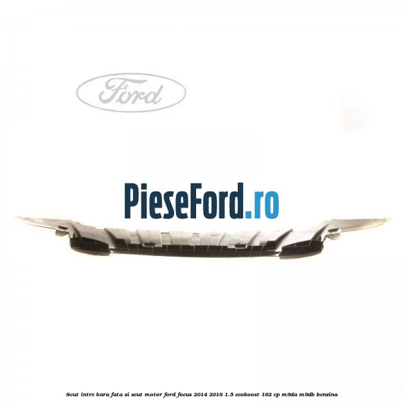 Scut intre bara fata si scut motor Ford Focus 2014-2018 1.5 EcoBoost 182 cp M9DA, M9DB benzina