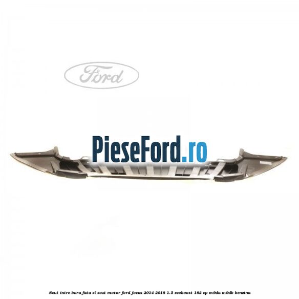 Scut intre bara fata si scut motor Ford Focus 2014-2018 1.5 EcoBoost 182 cp M9DA, M9DB benzina
