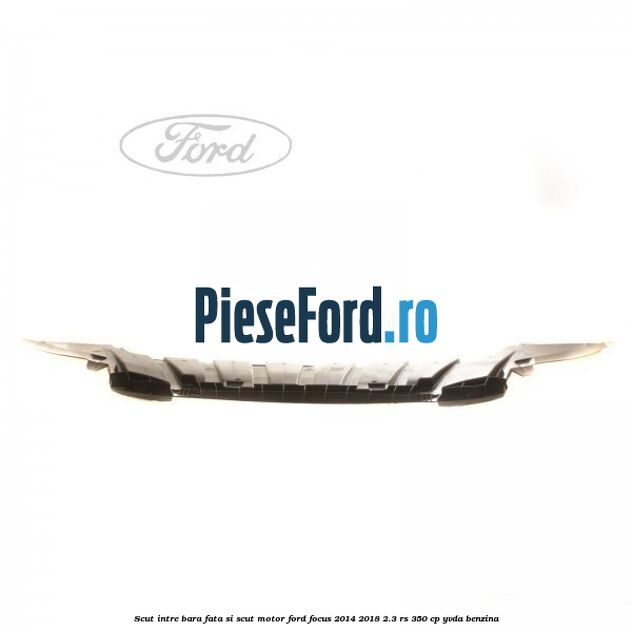 Scut intre bara fata si scut motor Ford Focus 2014-2018 2.3 RS 350 cp YVDA benzina