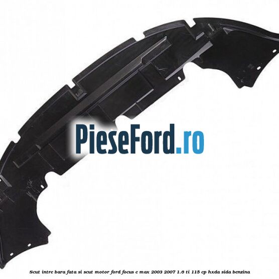Scut intre bara fata si scut motor Ford Focus C-Max 2003-2007 1.6 Ti 115 cp HXDA, SIDA benzina