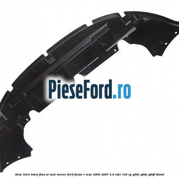 Scut intre bara fata si scut motor Ford Focus C-Max 2003-2007 2.0 TDCi 133 cp G6DC, G6DE, G6DF diesel