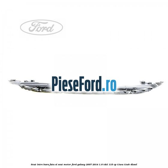 Scut intre bara fata si scut motor Ford Galaxy 2007-2014 1.6 TDCi 115 cp Scut intre bara fata si scut motor Ford Galaxy 2007-2014 1.6 TDCi 115 cp T1WA, T1WB diesel