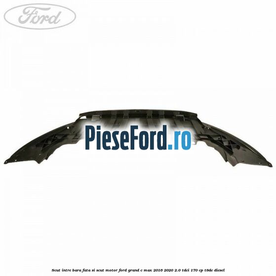 Scut intre bara fata si scut motor Ford Grand C-Max 2016-2020 2.0 TDCi 170 cp T8DE diesel