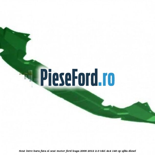 Scut intre bara fata si scut motor Ford Kuga 2008-2012 2.0 TDCI 4x4 140 cp Scut intre bara fata si scut motor Ford Kuga 2008-2012 2.0 TDCI 4x4 140 cp UFDA diesel