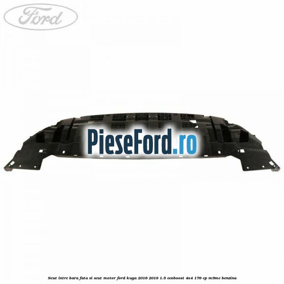 Scut intre bara fata si scut motor Ford Kuga 2016-2018 1.5 EcoBoost 4x4 176 cp Scut intre bara fata si scut motor Ford Kuga 2016-2018 1.5 EcoBoost 4x4 176 cp M9ME benzina