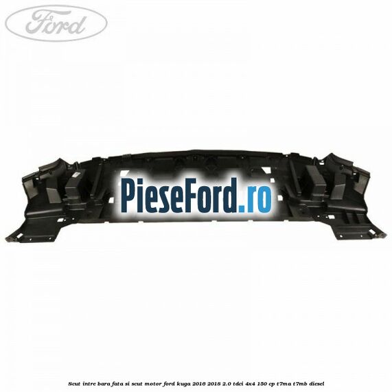 Scut intre bara fata si scut motor Ford Kuga 2016-2018 2.0 TDCi 4x4 150 cp Scut intre bara fata si scut motor Ford Kuga 2016-2018 2.0 TDCi 4x4 150 cp T7MA, T7MB diesel