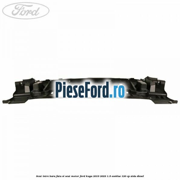 Scut intre bara fata si scut motor Ford Kuga 2019-2023 1.5 EcoBlue 120 cp ZTDA diesel