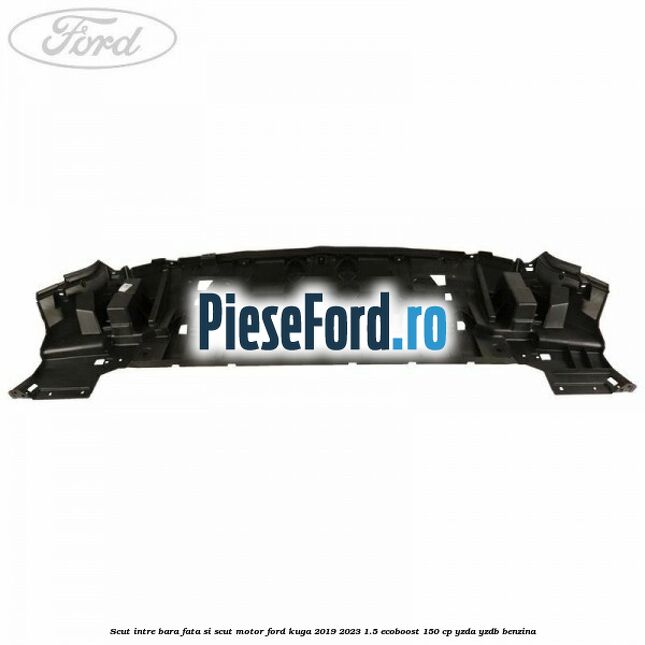 Scut intre bara fata si scut motor Ford Kuga 2019-2023 1.5 EcoBoost 150 cp YZDA, YZDB benzina