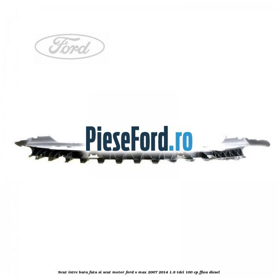 Scut intre bara fata si scut motor Ford S-Max 2007-2014 1.8 TDCi 100 cp FFWA diesel