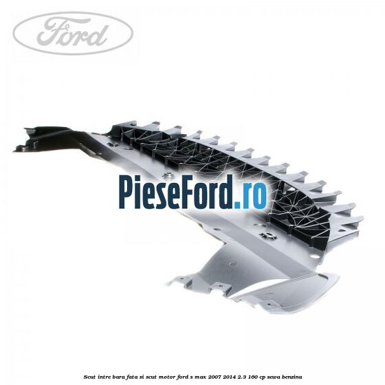 Scut intre bara fata si scut motor Ford S-Max 2007-2014 2.3 160 cp Scut intre bara fata si scut motor Ford S-Max 2007-2014 2.3 160 cp SEWA benzina